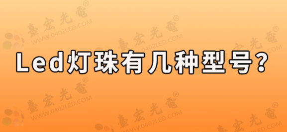 led灯珠厂家，led灯珠有几种型号?