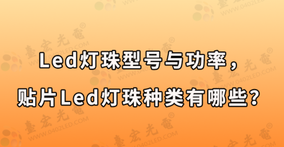 led灯珠厂家：led灯珠型号与功率，贴片led灯珠种类有哪些？