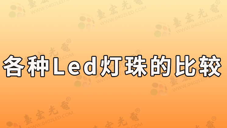 led灯珠厂家，各种led灯珠的比较，灯珠比较图片可以帮你快速了解LED灯珠参数？