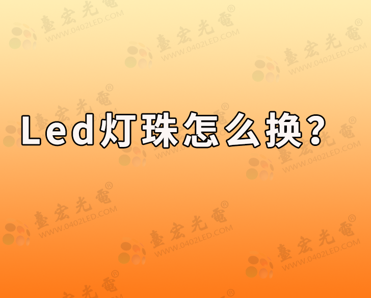 led灯珠怎么换？LED灯珠怎么更换？（看完就知道了）