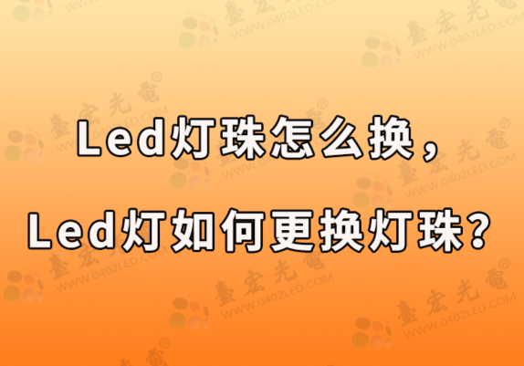 led灯珠怎么换，led灯如何更换灯珠？贴片LED灯珠厂家有话说。